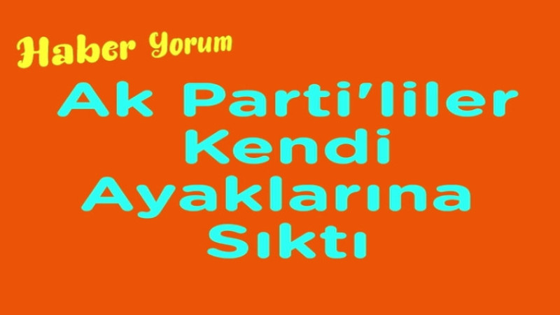 Ak Parti'li Meclis Üyeleri Ak Parti'nin Ayağına Sıktı