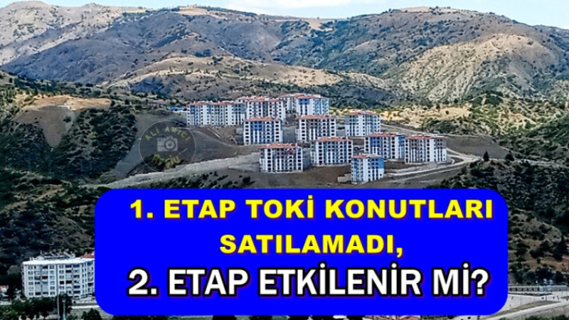 1. ETAP TOKİ KONUTLARI SATILAMADI, 2. ETAP ETKİLENİR Mİ?